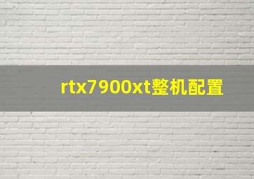 rtx7900xt整机配置