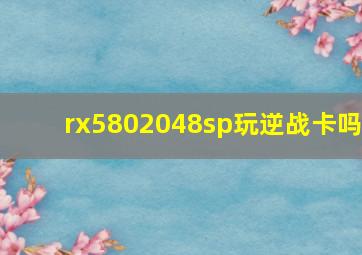 rx5802048sp玩逆战卡吗