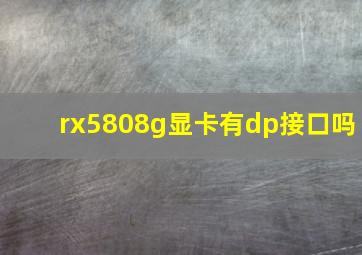 rx5808g显卡有dp接口吗