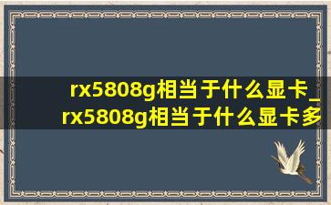 rx5808g相当于什么显卡_rx5808g相当于什么显卡多少钱