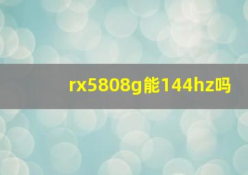 rx5808g能144hz吗