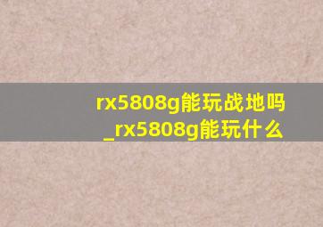 rx5808g能玩战地吗_rx5808g能玩什么