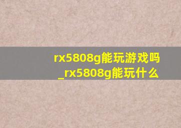 rx5808g能玩游戏吗_rx5808g能玩什么