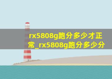 rx5808g跑分多少才正常_rx5808g跑分多少分