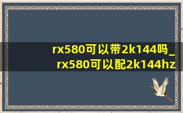 rx580可以带2k144吗_rx580可以配2k144hz显示器吗