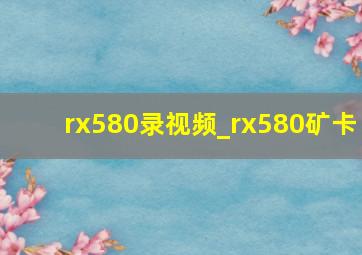 rx580录视频_rx580矿卡