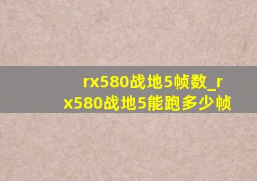 rx580战地5帧数_rx580战地5能跑多少帧