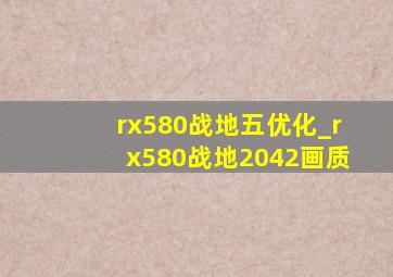 rx580战地五优化_rx580战地2042画质