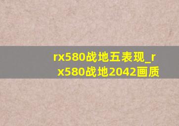 rx580战地五表现_rx580战地2042画质