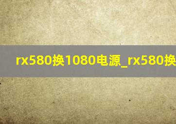 rx580换1080电源_rx580换rx6600