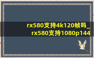 rx580支持4k120帧吗_rx580支持1080p144hz