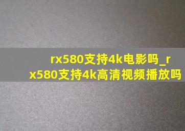 rx580支持4k电影吗_rx580支持4k高清视频播放吗