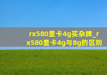 rx580显卡4g买杂牌_rx580显卡4g与8g的区别