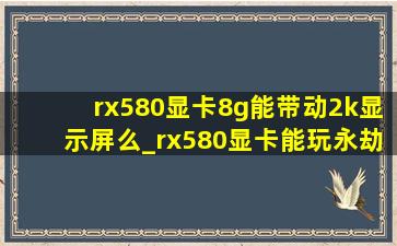 rx580显卡8g能带动2k显示屏么_rx580显卡能玩永劫无间吗