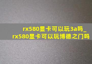 rx580显卡可以玩3a吗_rx580显卡可以玩博德之门吗