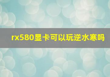 rx580显卡可以玩逆水寒吗