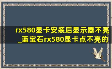 rx580显卡安装后显示器不亮_蓝宝石rx580显卡点不亮的维修思路