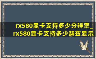 rx580显卡支持多少分辨率_rx580显卡支持多少赫兹显示器