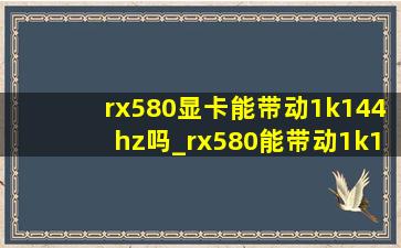 rx580显卡能带动1k144hz吗_rx580能带动1k144hz不