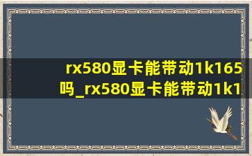 rx580显卡能带动1k165吗_rx580显卡能带动1k180hz吗