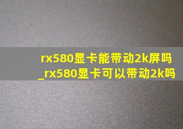 rx580显卡能带动2k屏吗_rx580显卡可以带动2k吗
