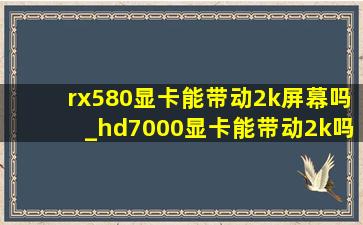 rx580显卡能带动2k屏幕吗_hd7000显卡能带动2k吗