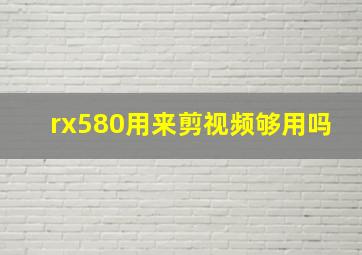 rx580用来剪视频够用吗