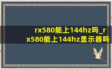 rx580能上144hz吗_rx580能上144hz显示器吗