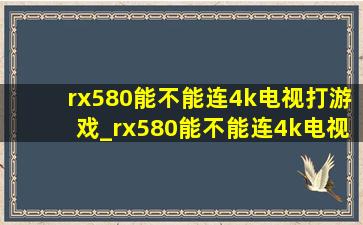 rx580能不能连4k电视打游戏_rx580能不能连4k电视