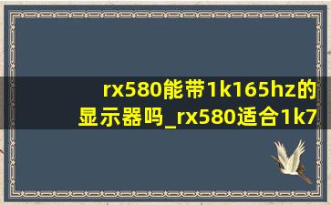 rx580能带1k165hz的显示器吗_rx580适合1k75hz的显示器吗