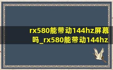 rx580能带动144hz屏幕吗_rx580能带动144hz不