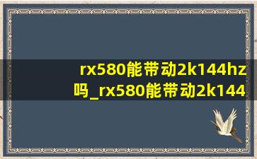 rx580能带动2k144hz吗_rx580能带动2k144hz的显示器吗