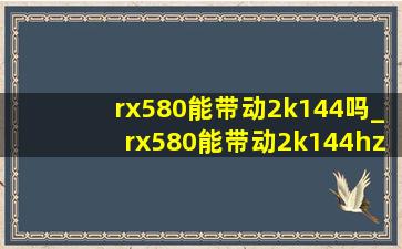 rx580能带动2k144吗_rx580能带动2k144hz的显示器吗