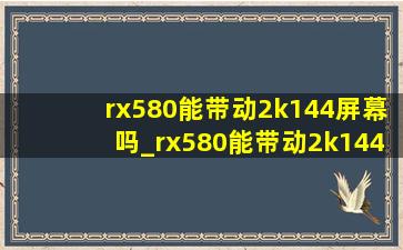 rx580能带动2k144屏幕吗_rx580能带动2k144hz的显示器吗