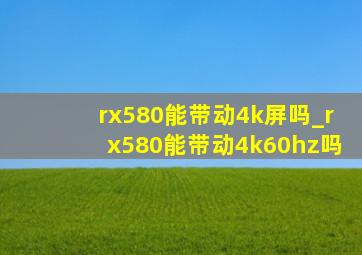 rx580能带动4k屏吗_rx580能带动4k60hz吗