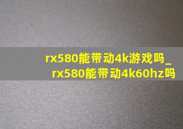 rx580能带动4k游戏吗_rx580能带动4k60hz吗