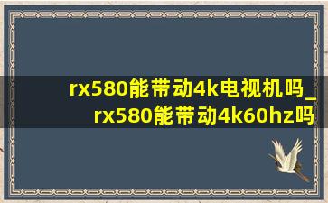 rx580能带动4k电视机吗_rx580能带动4k60hz吗