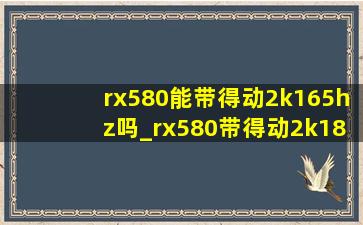 rx580能带得动2k165hz吗_rx580带得动2k180hz吗