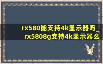 rx580能支持4k显示器吗_rx5808g支持4k显示器么