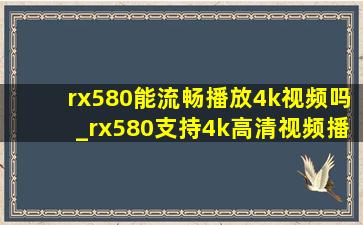 rx580能流畅播放4k视频吗_rx580支持4k高清视频播放吗