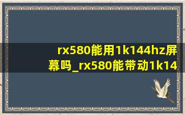 rx580能用1k144hz屏幕吗_rx580能带动1k144hz不