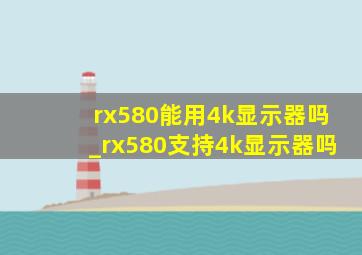 rx580能用4k显示器吗_rx580支持4k显示器吗