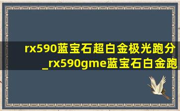 rx590蓝宝石超白金极光跑分_rx590gme蓝宝石白金跑分