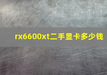 rx6600xt二手显卡多少钱