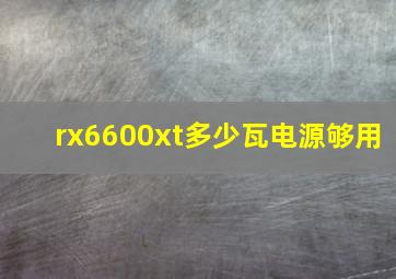 rx6600xt多少瓦电源够用