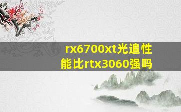 rx6700xt光追性能比rtx3060强吗