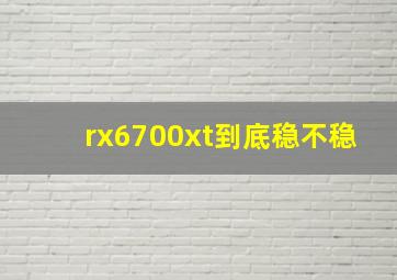 rx6700xt到底稳不稳