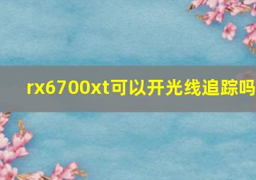 rx6700xt可以开光线追踪吗