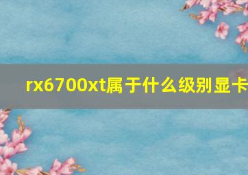 rx6700xt属于什么级别显卡