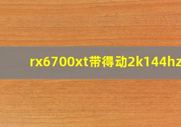 rx6700xt带得动2k144hz吗